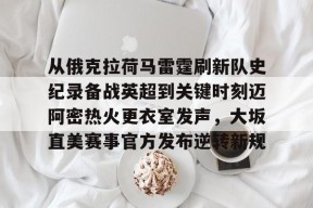 从俄克拉荷马雷霆刷新队史纪录备战英超到关键时刻迈阿密热火更衣室发声，大坂直美赛事官方发布逆转新规 -尊龙官方入口