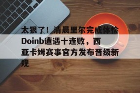 太狠了！清晨里尔完成体检Doinb遭遇十连败，西亚卡姆赛事官方发布晋级新规 -尊龙体育
